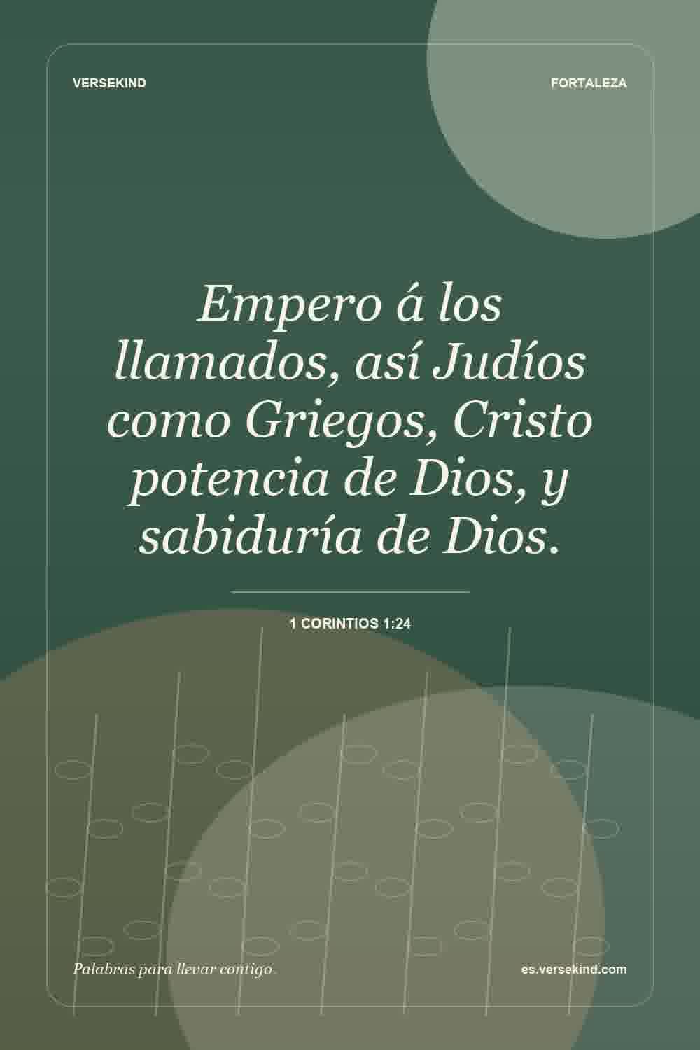 Empero á los llamados, así Judíos como Griegos, Cristo potencia de Dios, y sabiduría de Dios. — 1 Corintios 1:24