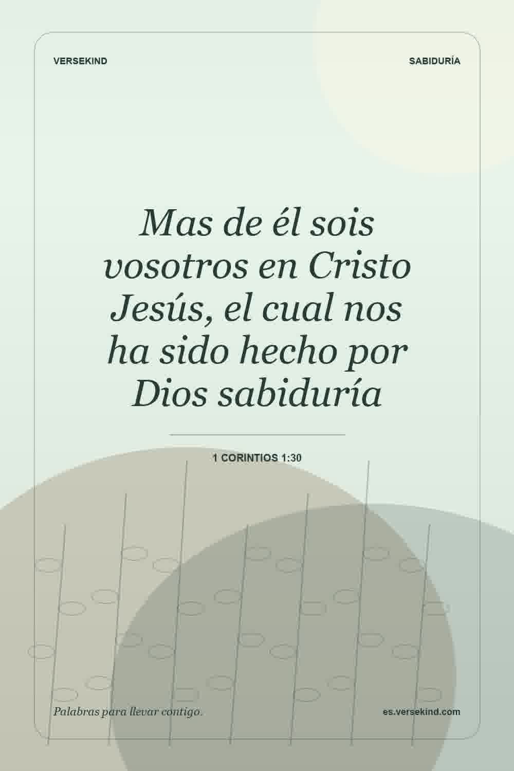 Mas de él sois vosotros en Cristo Jesús, el cual nos ha sido hecho por Dios sabiduría — 1 Corintios 1:30