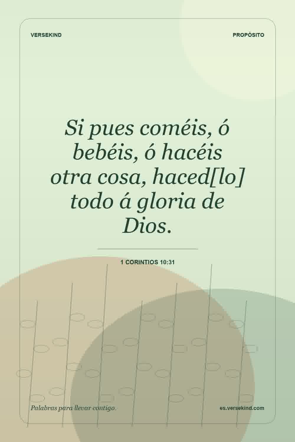 Si pues coméis, ó bebéis, ó hacéis otra cosa, haced[lo] todo á gloria de Dios. — 1 Corintios 10:31