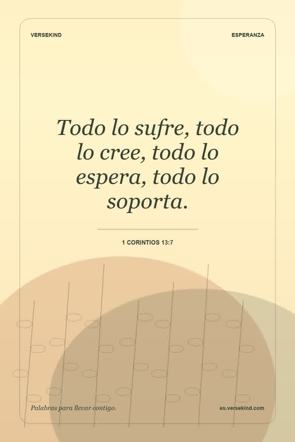 Todo lo sufre, todo lo cree, todo lo espera, todo lo soporta. — 1 Corintios 13:7