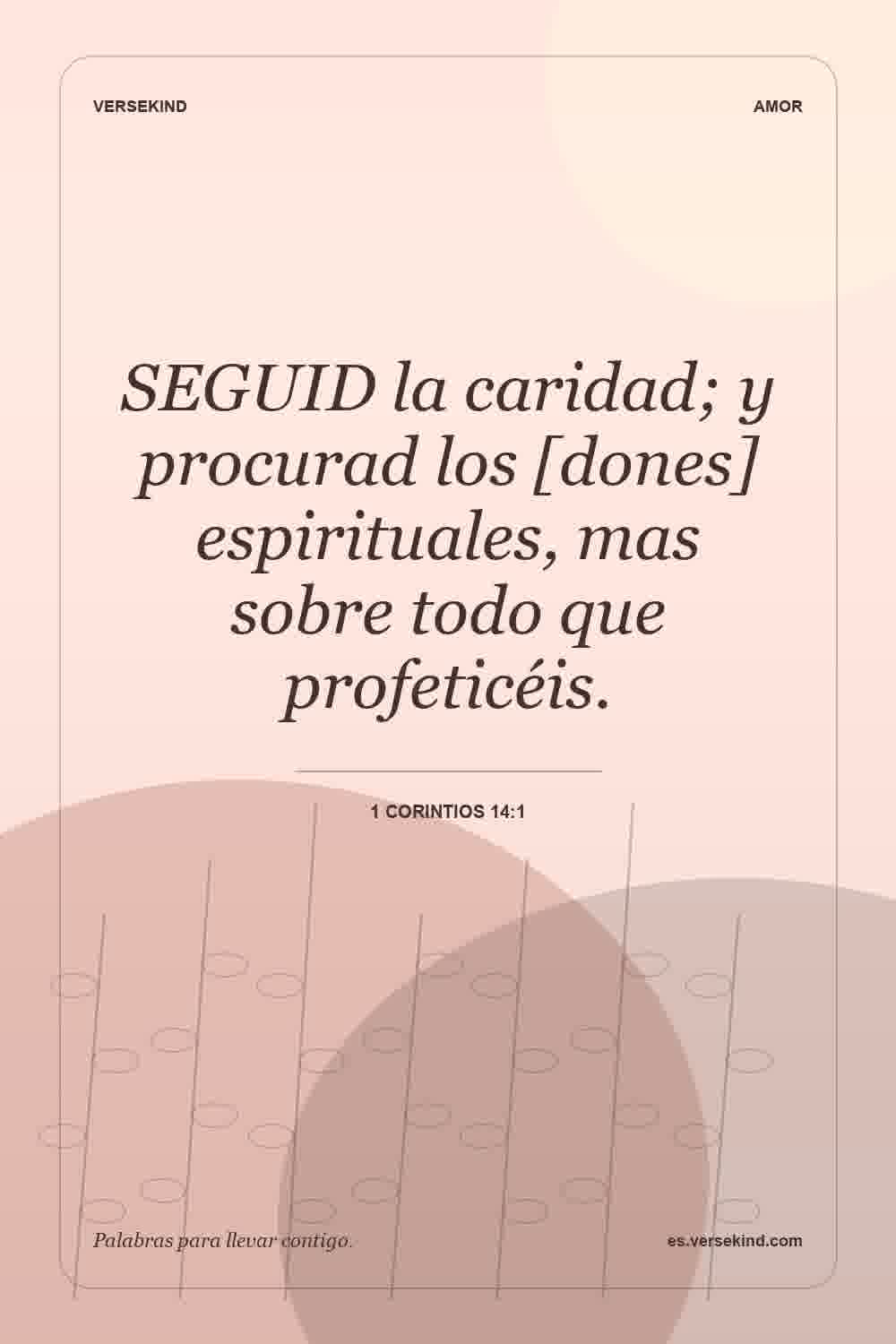 SEGUID la caridad; y procurad los [dones] espirituales, mas sobre todo que profeticéis. — 1 Corintios 14:1