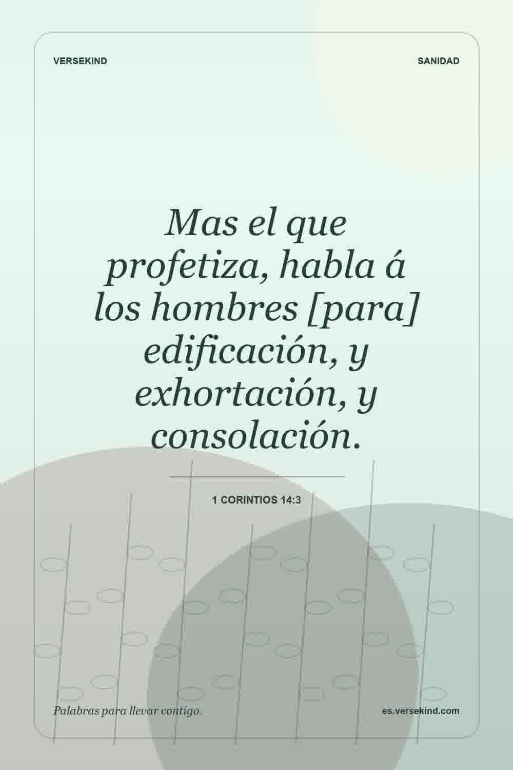 Mas el que profetiza, habla á los hombres [para] edificación, y exhortación, y consolación. — 1 Corintios 14:3