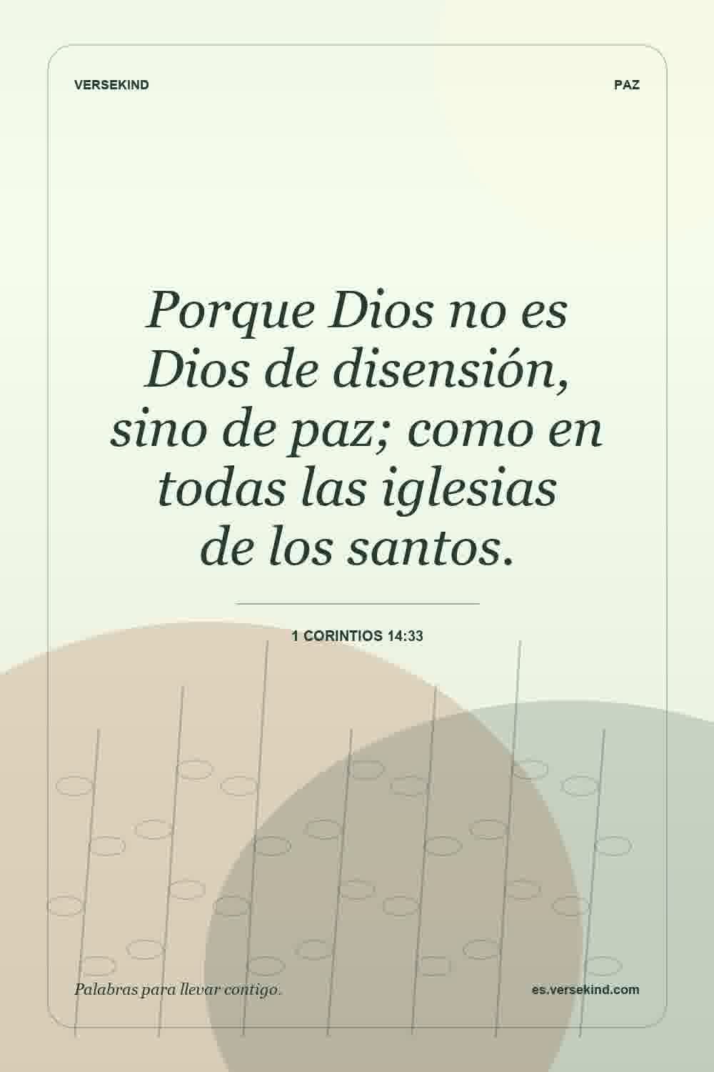 Porque Dios no es Dios de disensión, sino de paz; como en todas las iglesias de los santos. — 1 Corintios 14:33