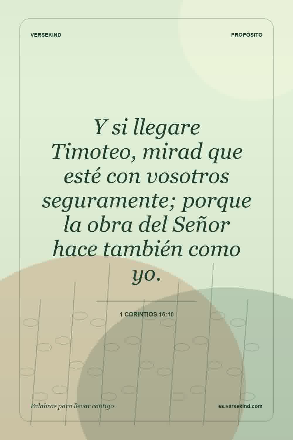 Y si llegare Timoteo, mirad que esté con vosotros seguramente; porque la obra del Señor hace también como yo. — 1 Corintios 16:10