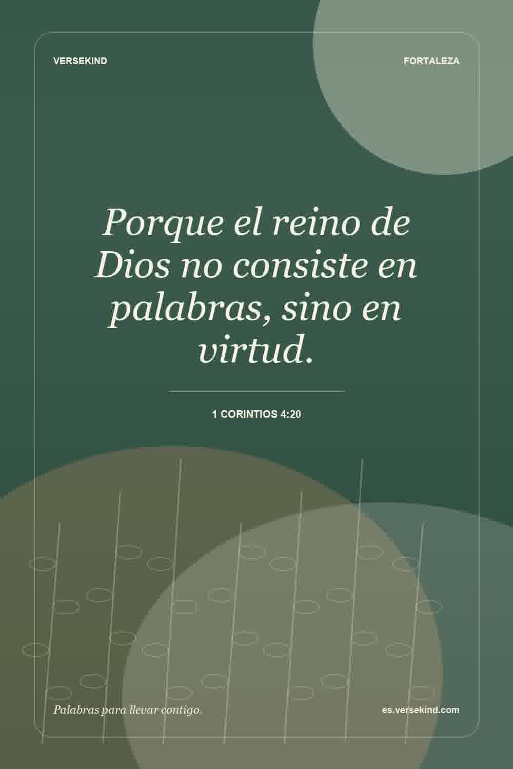 Porque el reino de Dios no consiste en palabras, sino en virtud. — 1 Corintios 4:20
