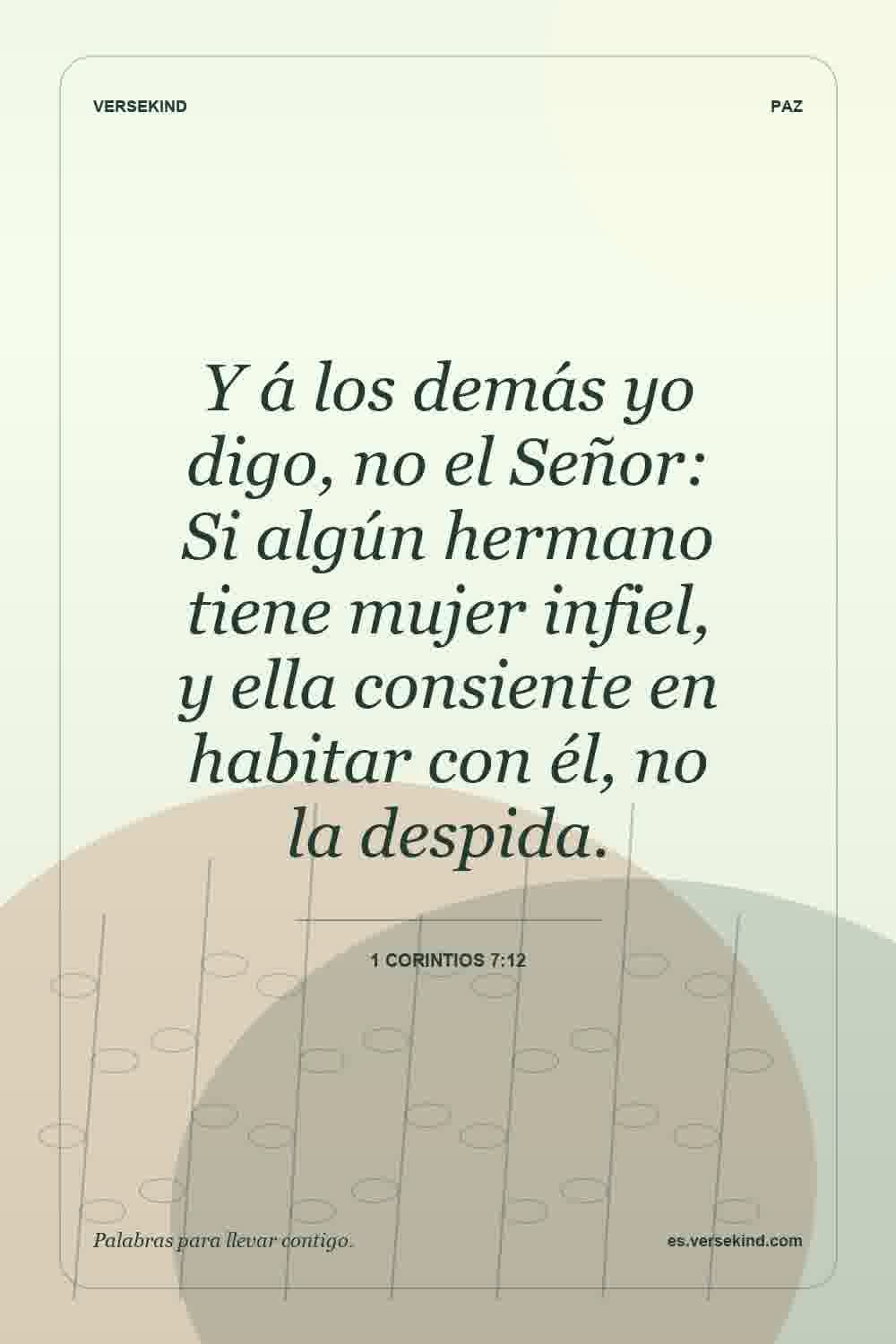 Y á los demás yo digo, no el Señor: Si algún hermano tiene mujer infiel, y ella consiente en habitar con él, no la despida. — 1 Corintios 7:12