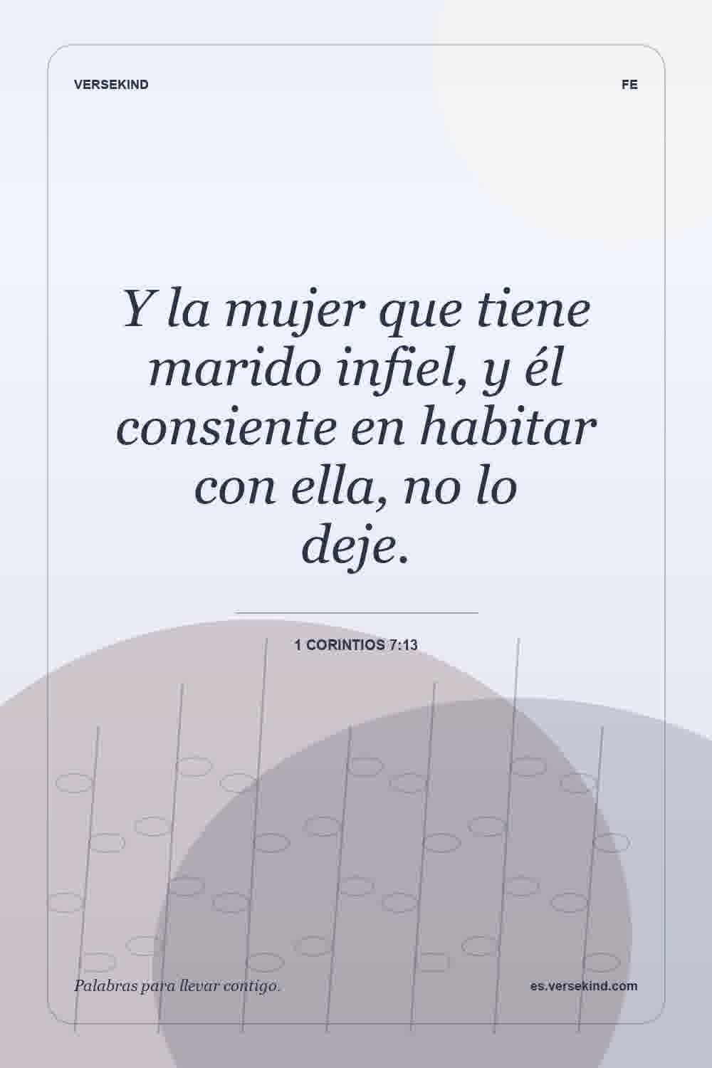 Y la mujer que tiene marido infiel, y él consiente en habitar con ella, no lo deje. — 1 Corintios 7:13