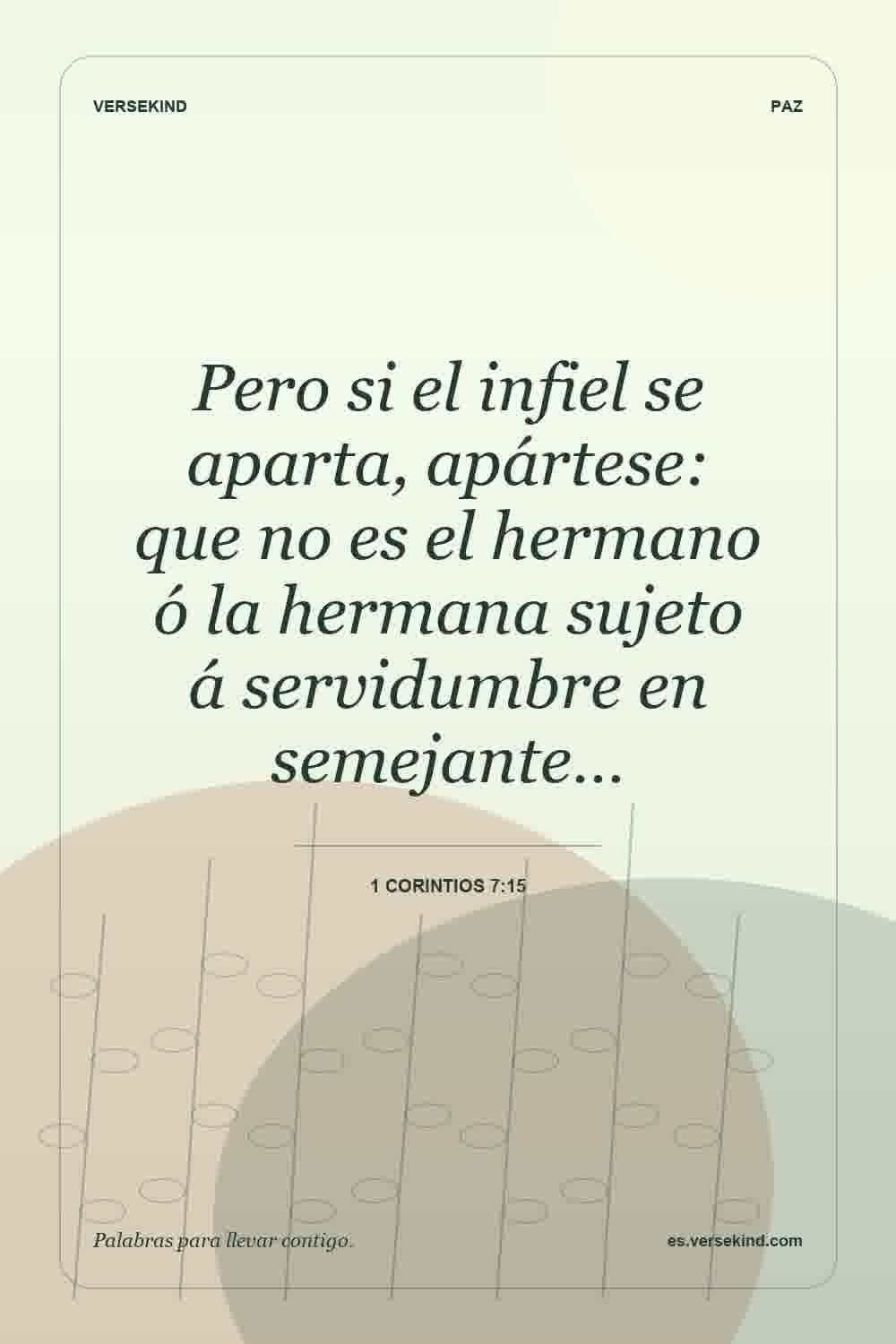 Pero si el infiel se aparta, apártese: que no es el hermano ó la hermana sujeto á servidumbre en semejante… — 1 Corintios 7:15