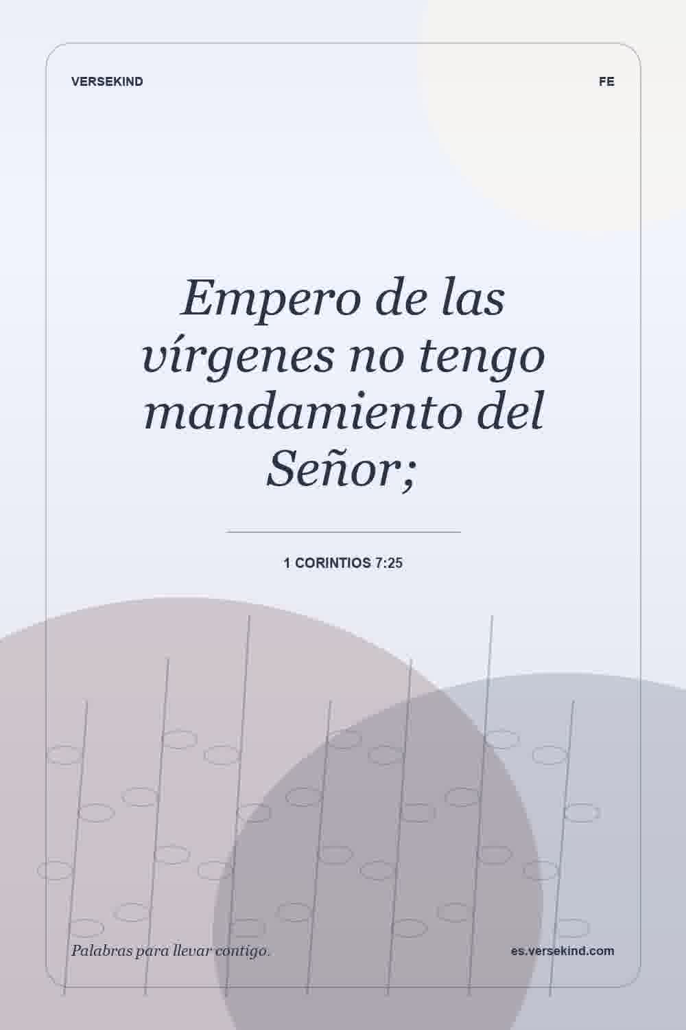 Empero de las vírgenes no tengo mandamiento del Señor; — 1 Corintios 7:25