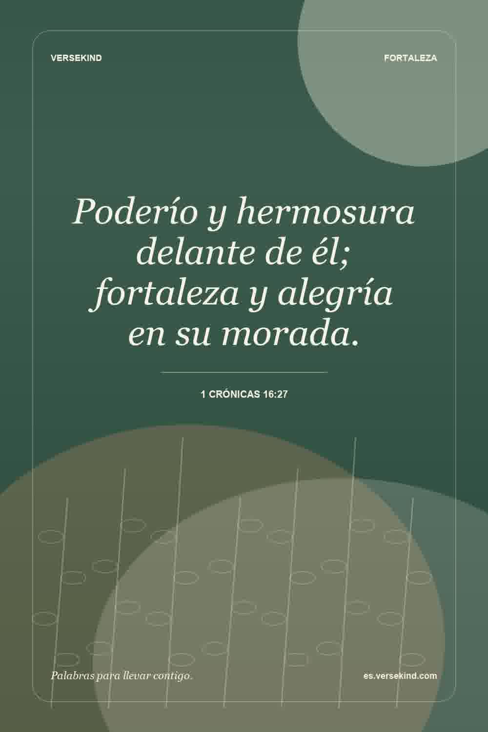 Poderío y hermosura delante de él; fortaleza y alegría en su morada. — 1 Crónicas 16:27