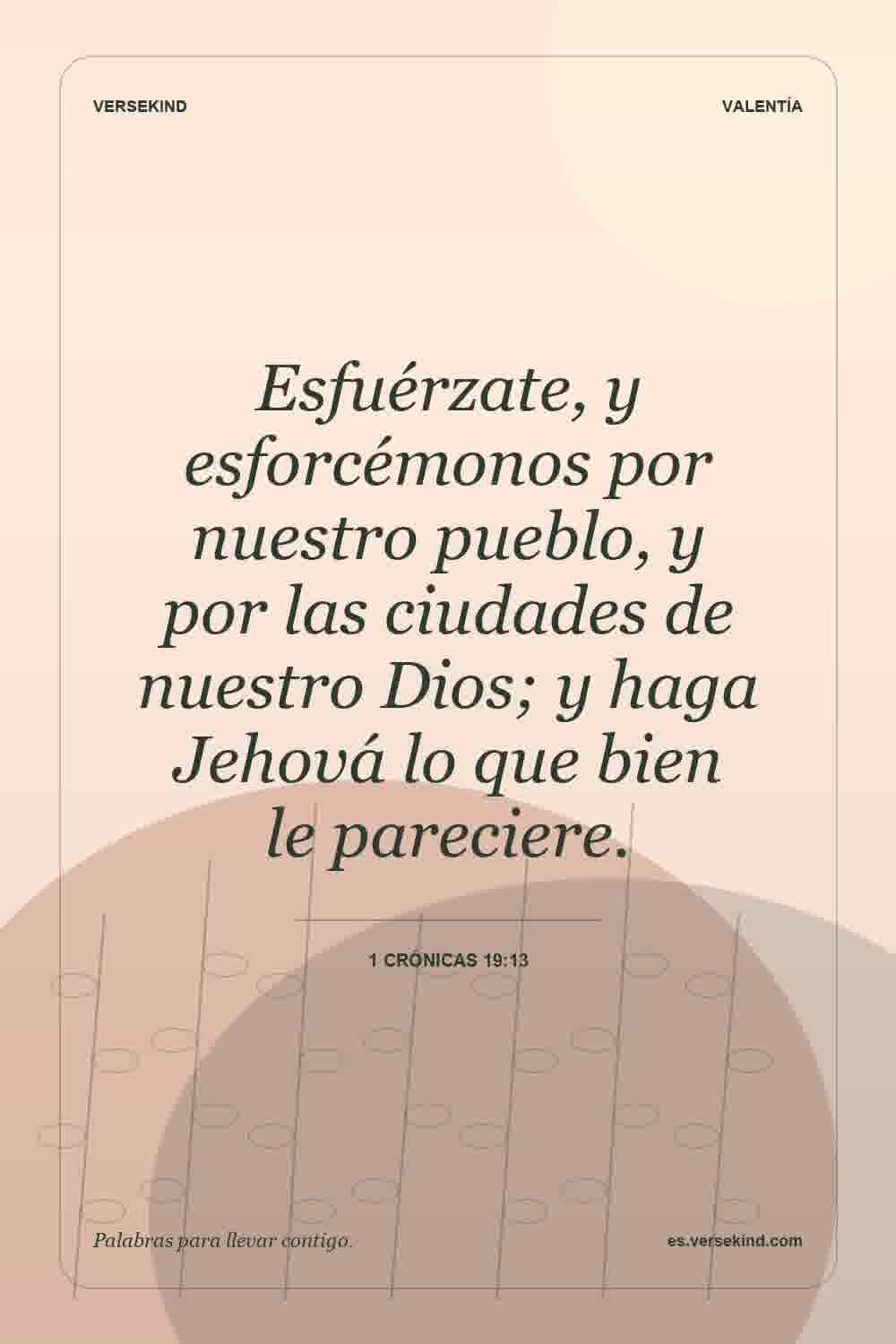 Esfuérzate, y esforcémonos por nuestro pueblo, y por las ciudades de nuestro Dios; y haga Jehová lo que bien le pareciere. — 1 Crónicas 19:13