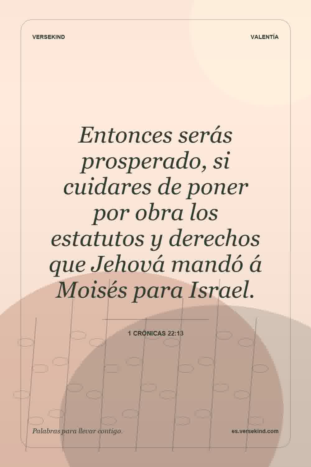 Entonces serás prosperado, si cuidares de poner por obra los estatutos y derechos que Jehová mandó á Moisés para Israel. — 1 Crónicas 22:13