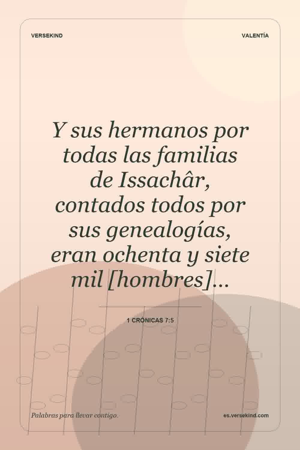 Y sus hermanos por todas las familias de Issachâr, contados todos por sus genealogías, eran ochenta y siete mil [hombres]… — 1 Crónicas 7:5