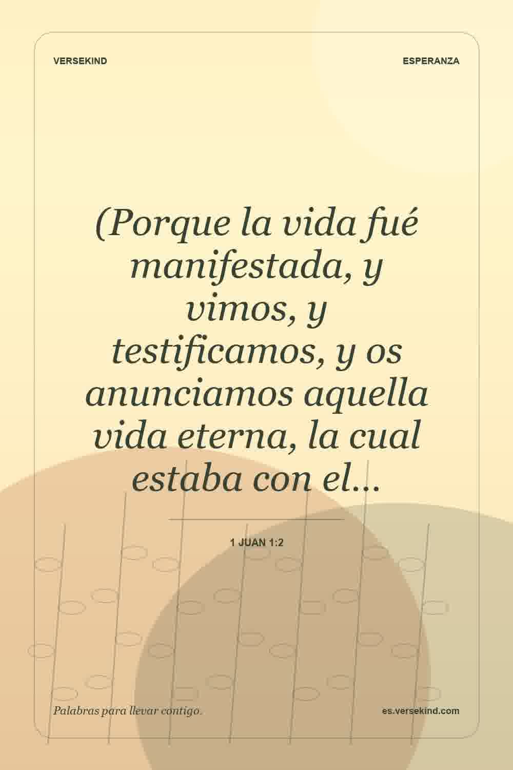 (Porque la vida fué manifestada, y vimos, y testificamos, y os anunciamos aquella vida eterna, la cual estaba con el… — 1 Juan 1:2