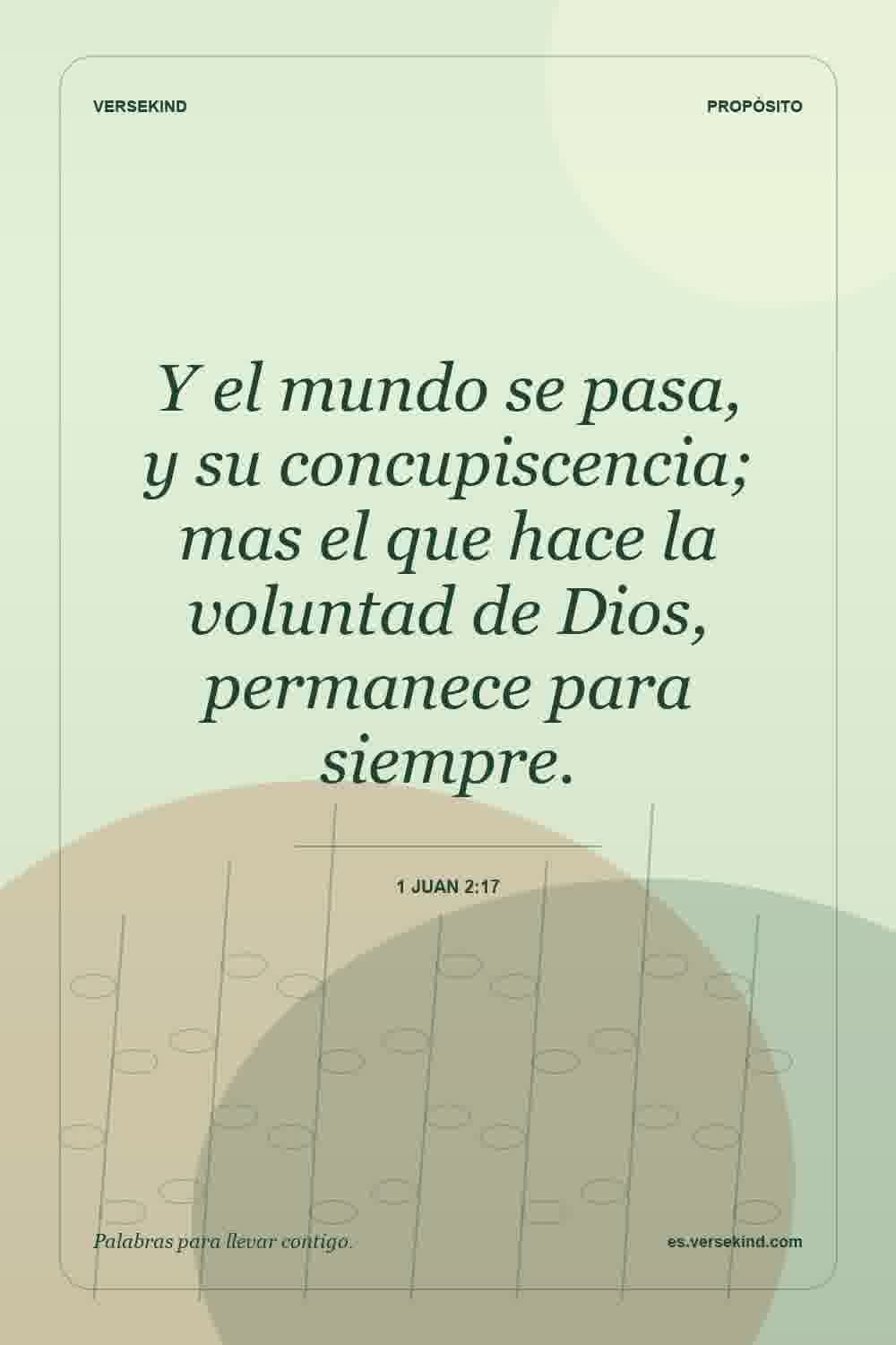 Y el mundo se pasa, y su concupiscencia; mas el que hace la voluntad de Dios, permanece para siempre. — 1 Juan 2:17