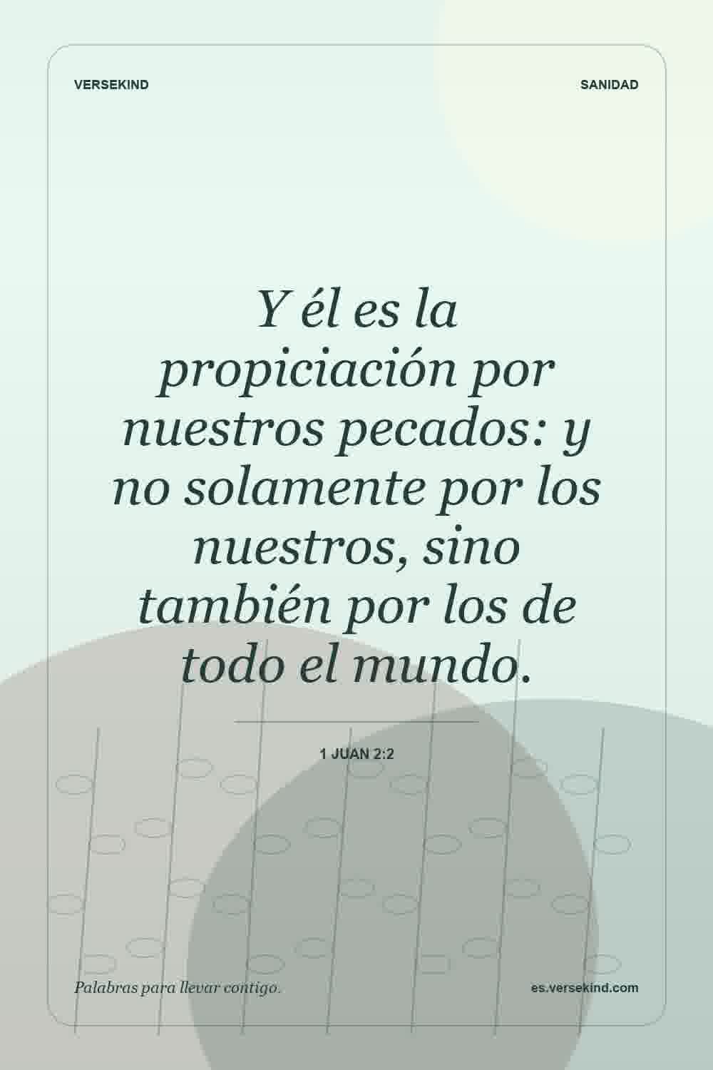 Y él es la propiciación por nuestros pecados: y no solamente por los nuestros, sino también por los de todo el mundo. — 1 Juan 2:2