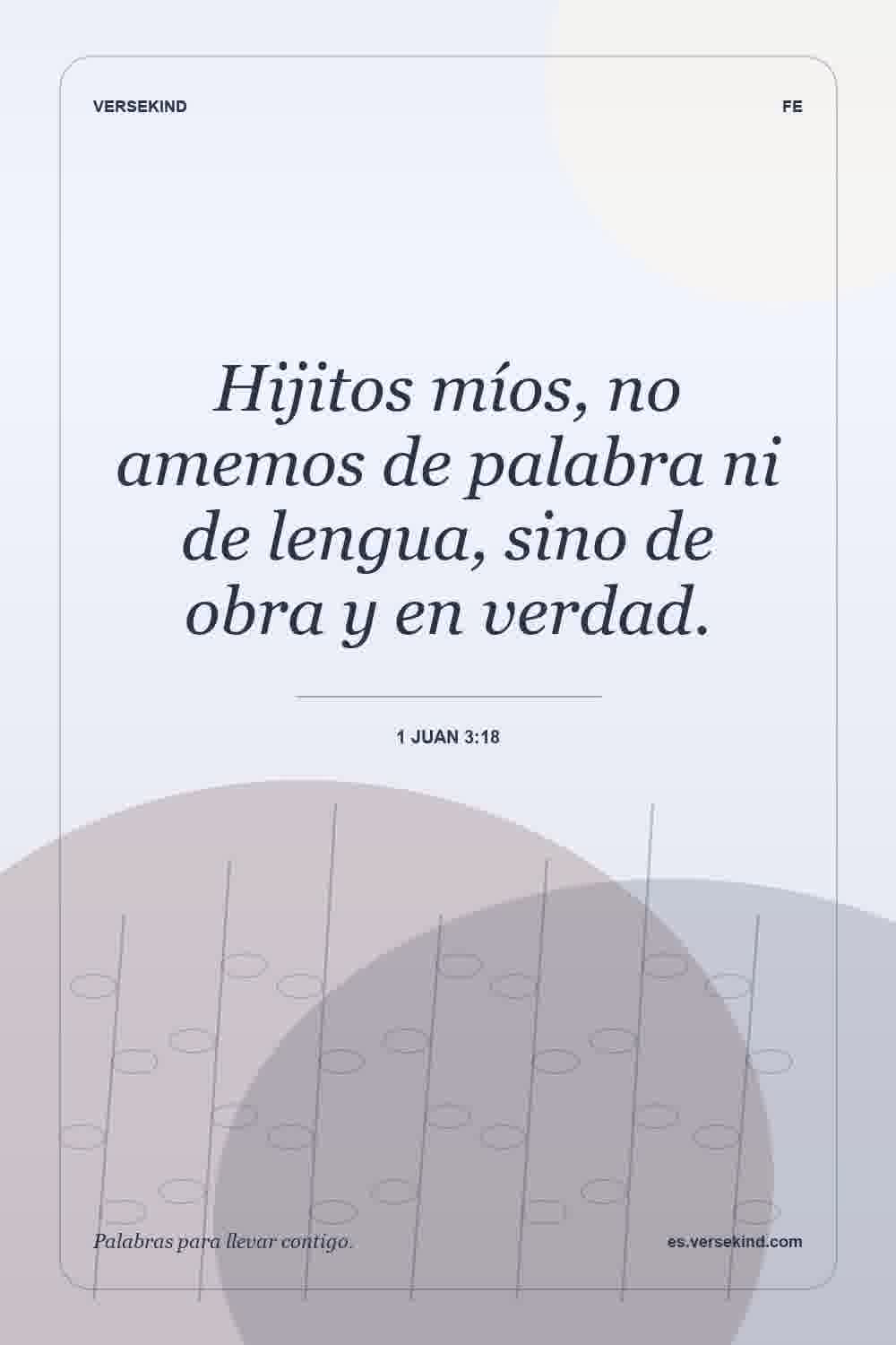 Hijitos míos, no amemos de palabra ni de lengua, sino de obra y en verdad. — 1 Juan 3:18