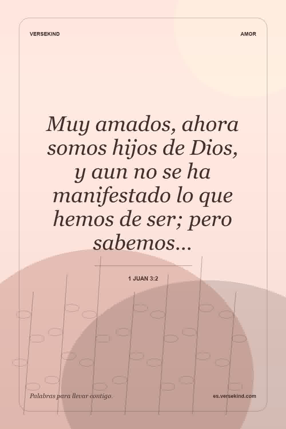 Muy amados, ahora somos hijos de Dios, y aun no se ha manifestado lo que hemos de ser; pero sabemos… — 1 Juan 3:2