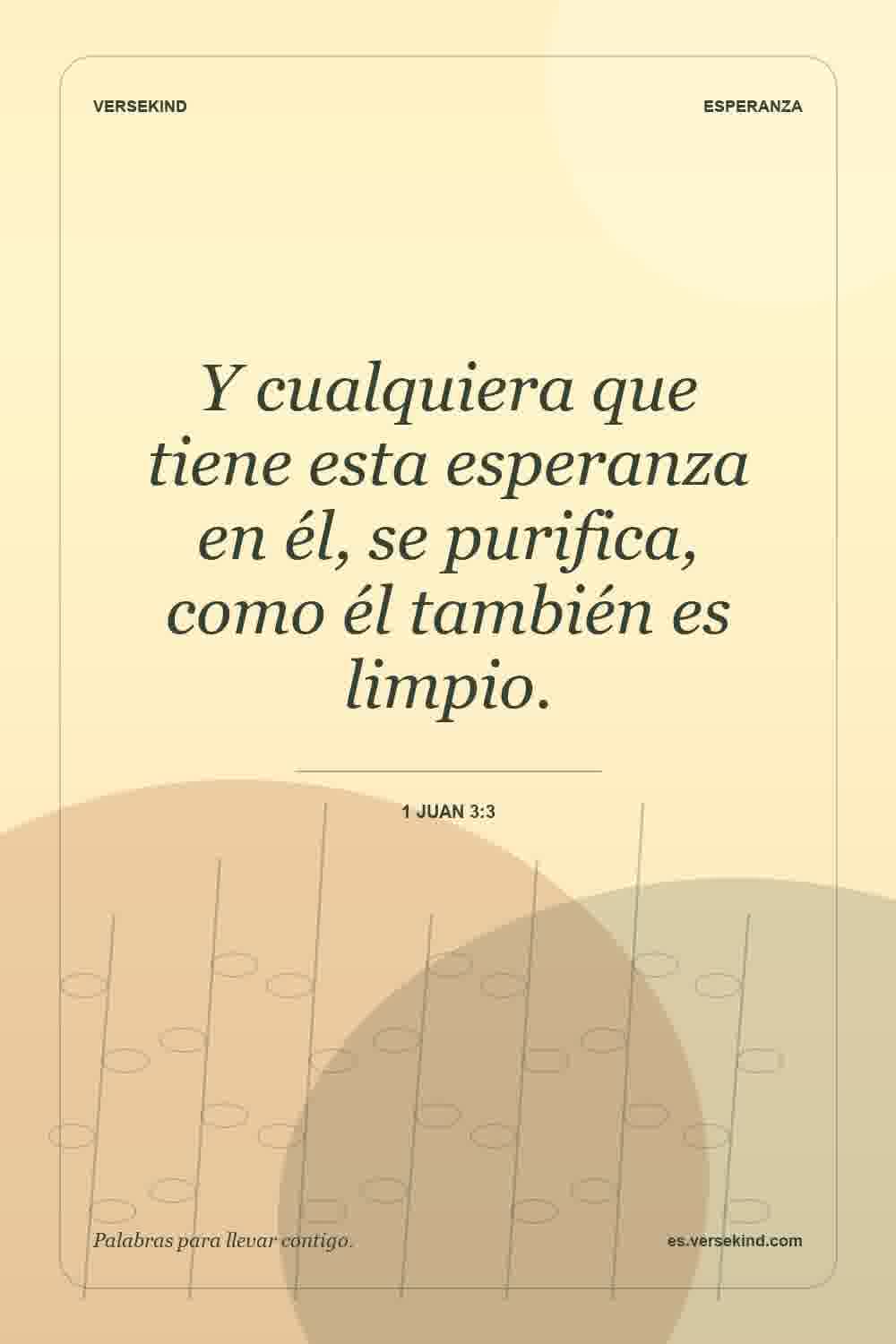 Y cualquiera que tiene esta esperanza en él, se purifica, como él también es limpio. — 1 Juan 3:3
