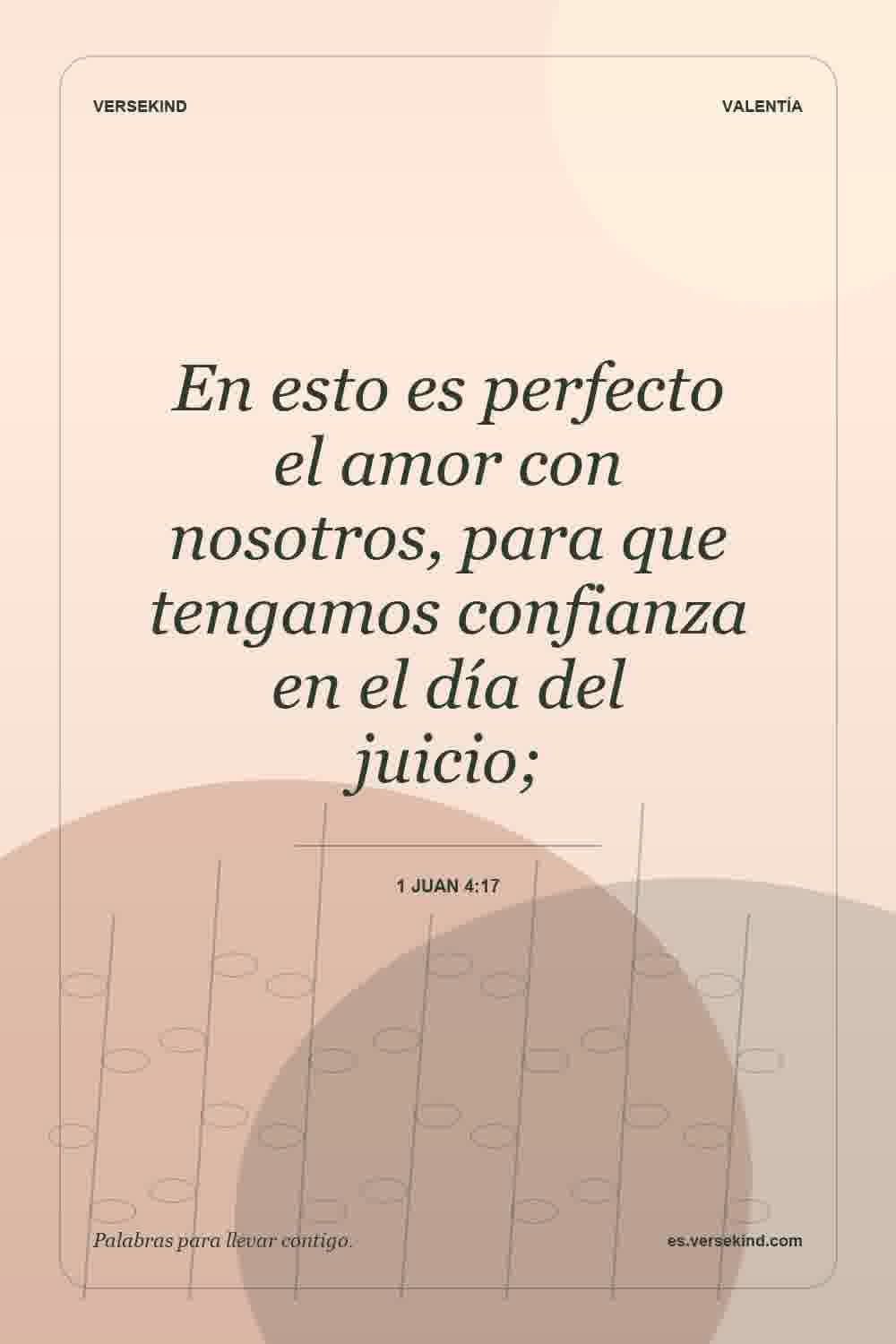 En esto es perfecto el amor con nosotros, para que tengamos confianza en el día del juicio; — 1 Juan 4:17