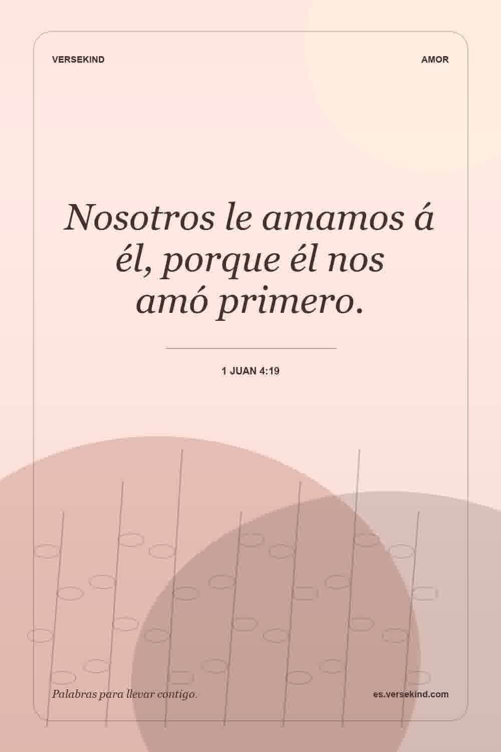 Nosotros le amamos á él, porque él nos amó primero. — 1 Juan 4:19