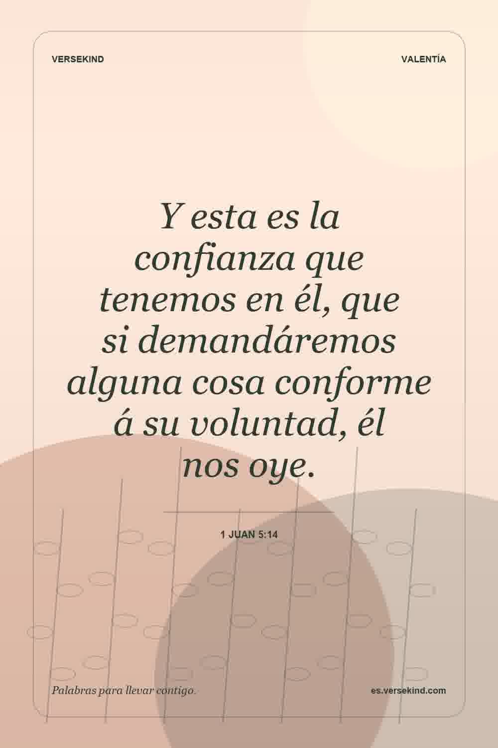 Y esta es la confianza que tenemos en él, que si demandáremos alguna cosa conforme á su voluntad, él nos oye. — 1 Juan 5:14