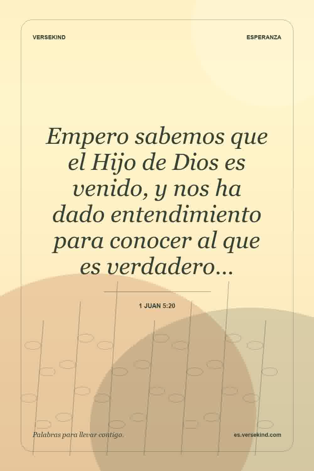 Empero sabemos que el Hijo de Dios es venido, y nos ha dado entendimiento para conocer al que es verdadero… — 1 Juan 5:20