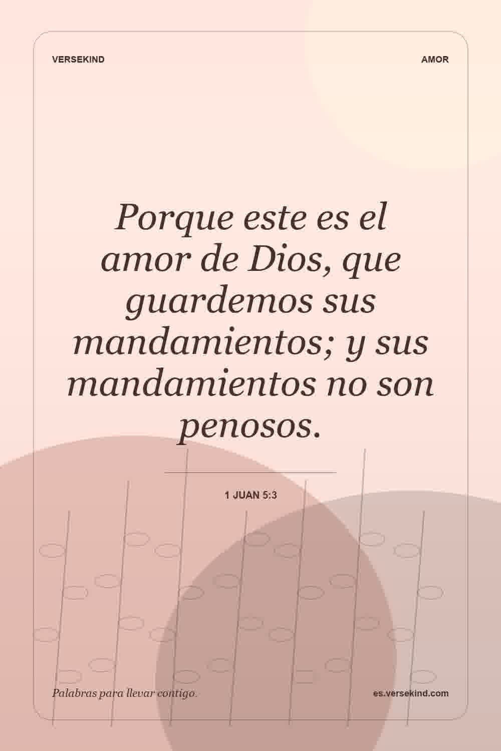 Porque este es el amor de Dios, que guardemos sus mandamientos; y sus mandamientos no son penosos. — 1 Juan 5:3