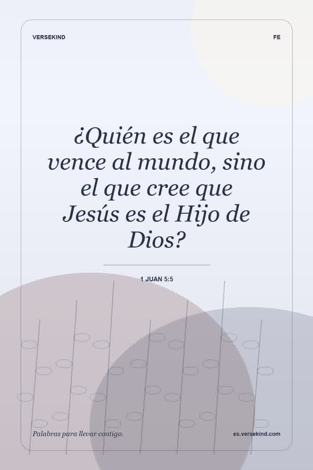 ¿Quién es el que vence al mundo, sino el que cree que Jesús es el Hijo de Dios? — 1 Juan 5:5