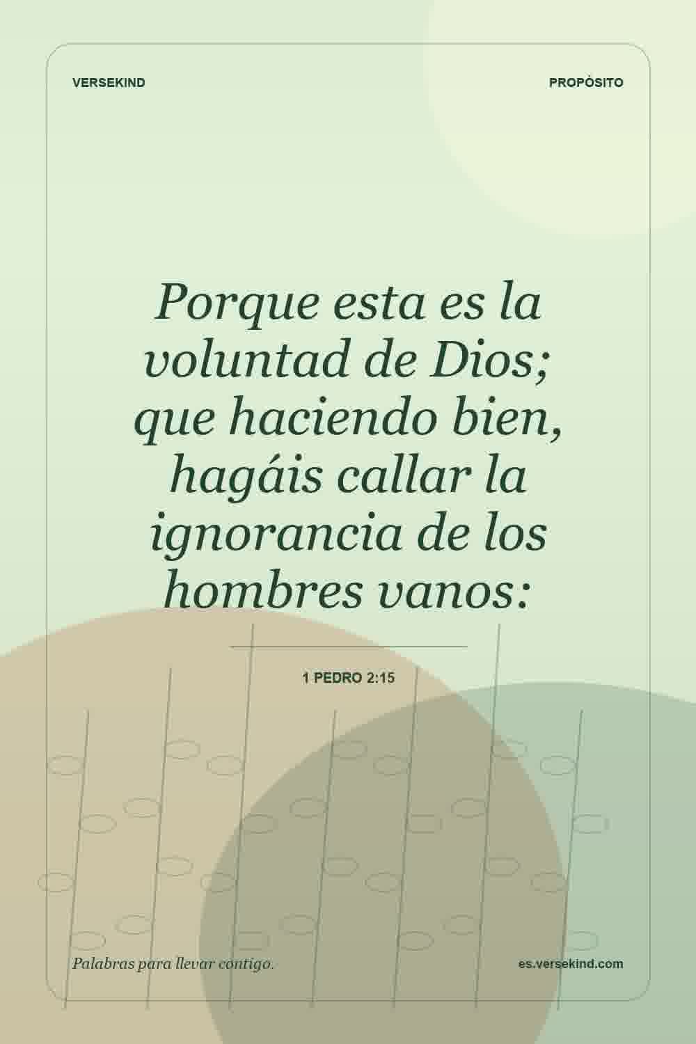 Porque esta es la voluntad de Dios; que haciendo bien, hagáis callar la ignorancia de los hombres vanos: — 1 Pedro 2:15