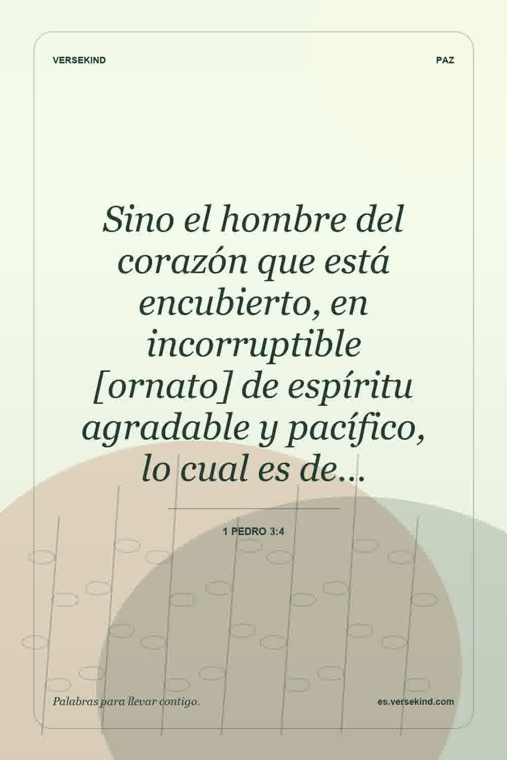 Sino el hombre del corazón que está encubierto, en incorruptible [ornato] de espíritu agradable y pacífico, lo cual es de… — 1 Pedro 3:4