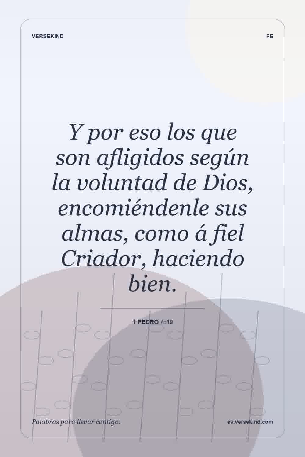 Y por eso los que son afligidos según la voluntad de Dios, encomiéndenle sus almas, como á fiel Criador, haciendo bien. — 1 Pedro 4:19