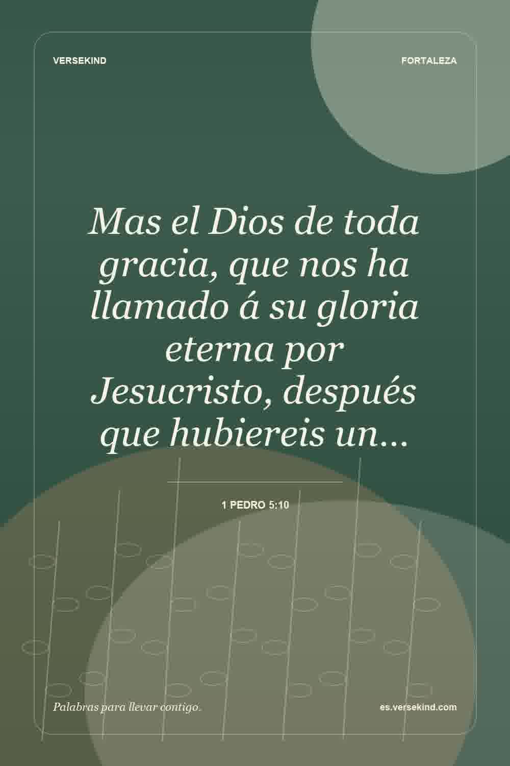 Mas el Dios de toda gracia, que nos ha llamado á su gloria eterna por Jesucristo, después que hubiereis un… — 1 Pedro 5:10