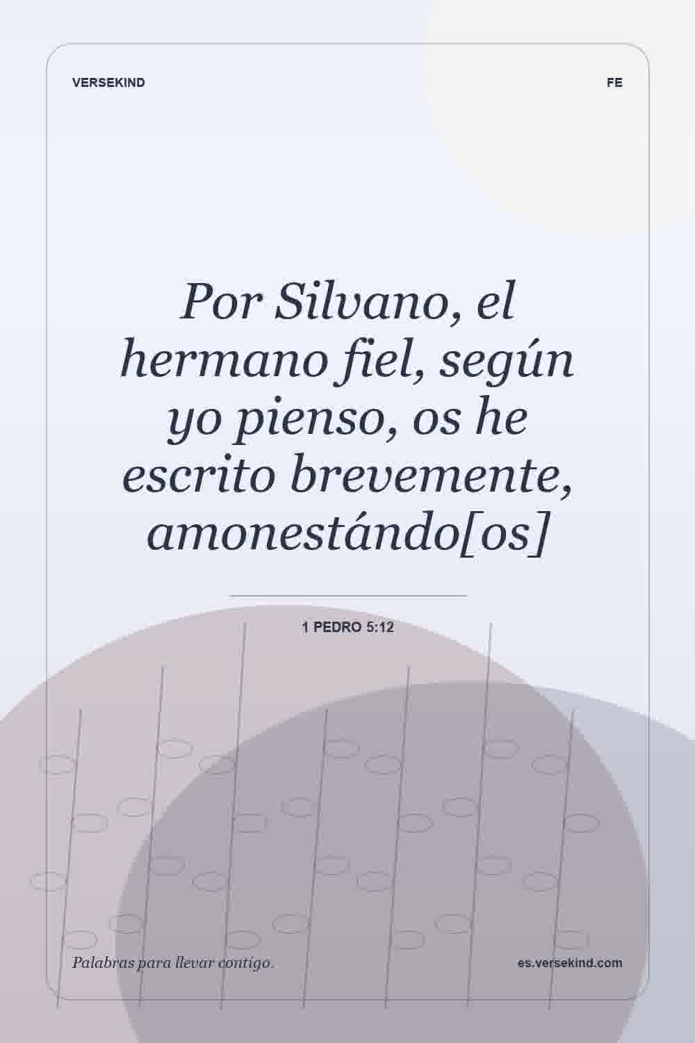 Por Silvano, el hermano fiel, según yo pienso, os he escrito brevemente, amonestándo[os] — 1 Pedro 5:12