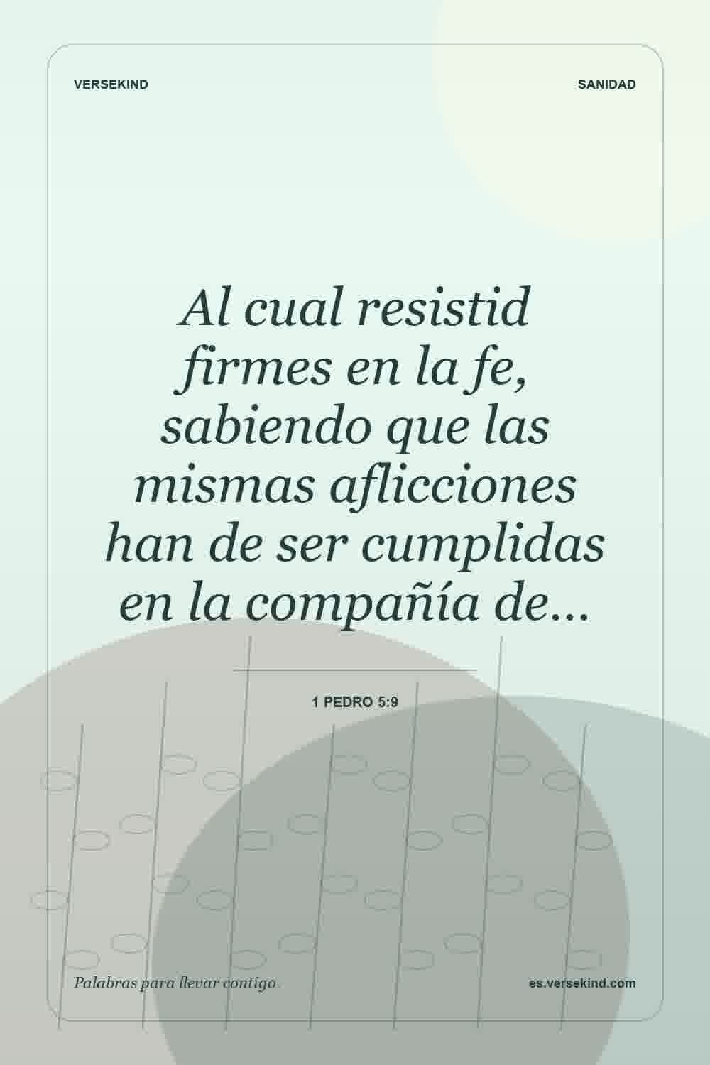 Al cual resistid firmes en la fe, sabiendo que las mismas aflicciones han de ser cumplidas en la compañía de… — 1 Pedro 5:9