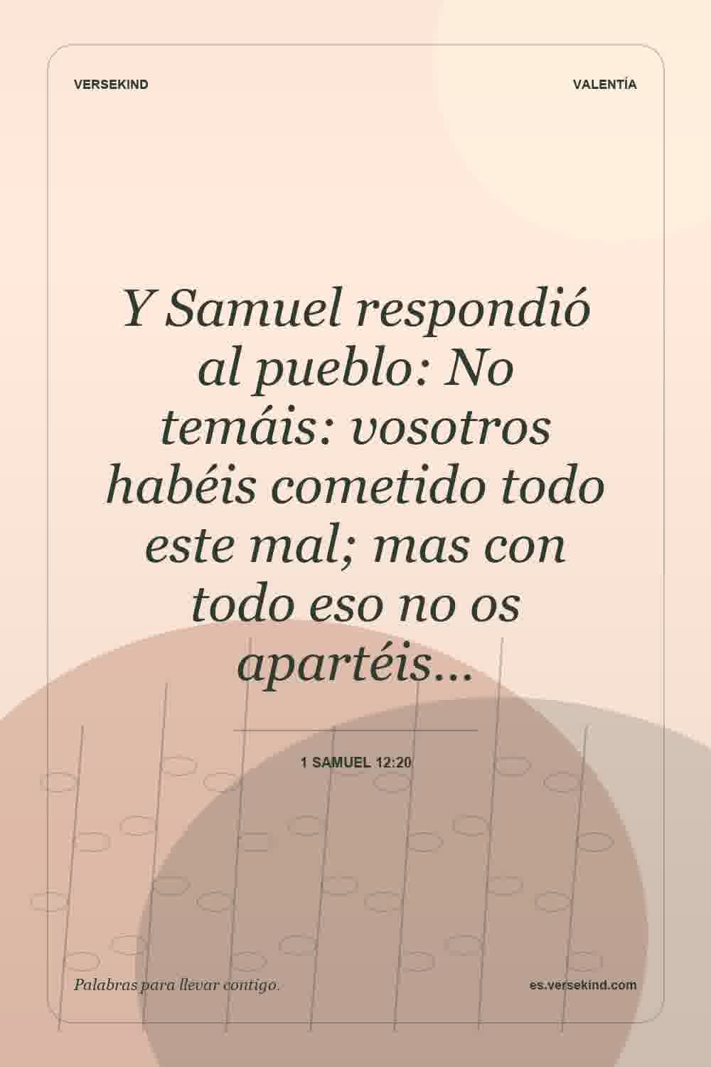 Y Samuel respondió al pueblo: No temáis: vosotros habéis cometido todo este mal; mas con todo eso no os apartéis… — 1 Samuel 12:20