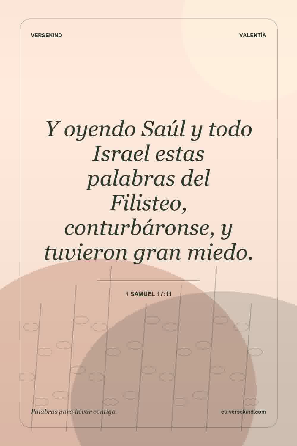 Y oyendo Saúl y todo Israel estas palabras del Filisteo, conturbáronse, y tuvieron gran miedo. — 1 Samuel 17:11