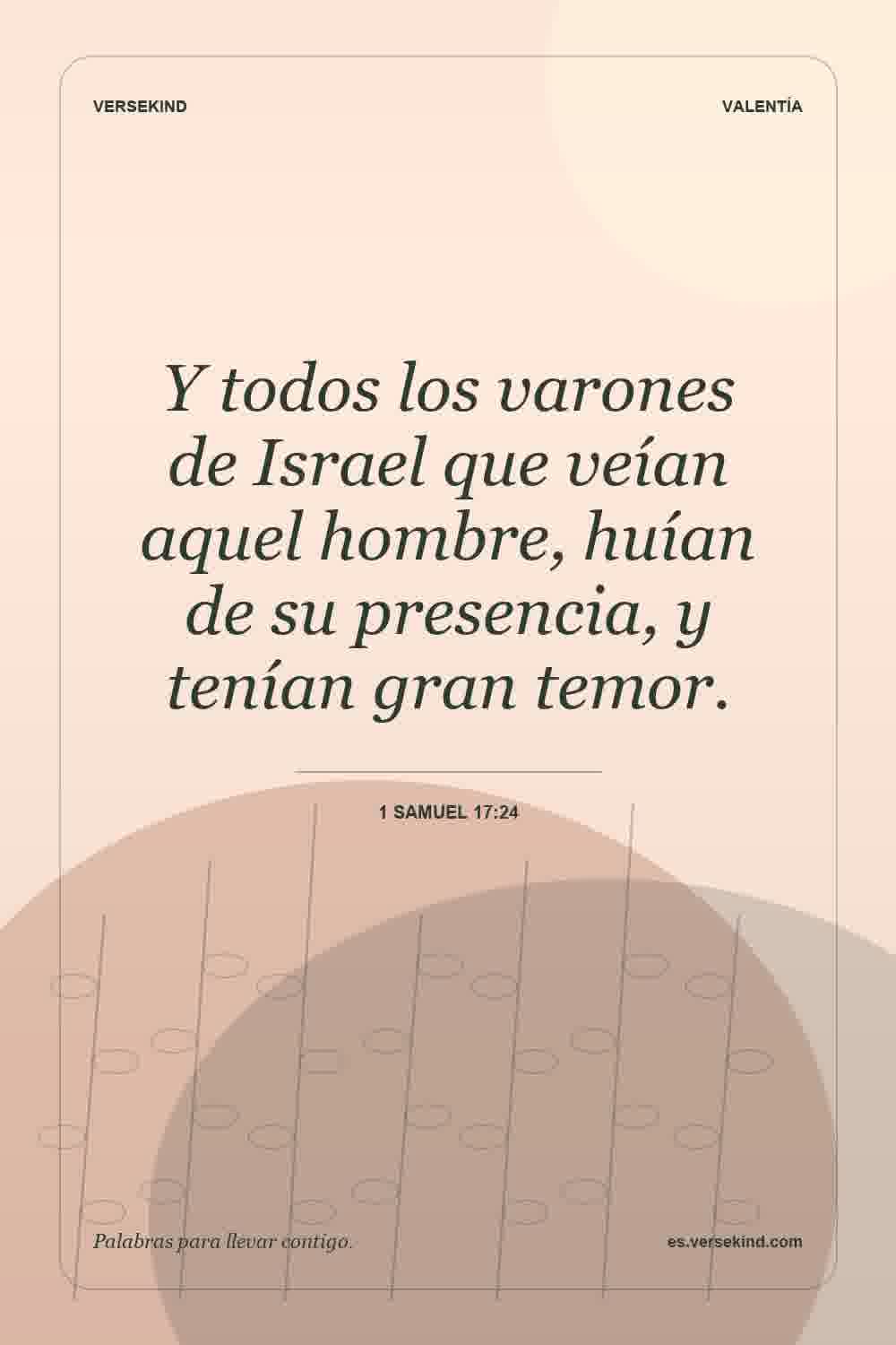 Y todos los varones de Israel que veían aquel hombre, huían de su presencia, y tenían gran temor. — 1 Samuel 17:24