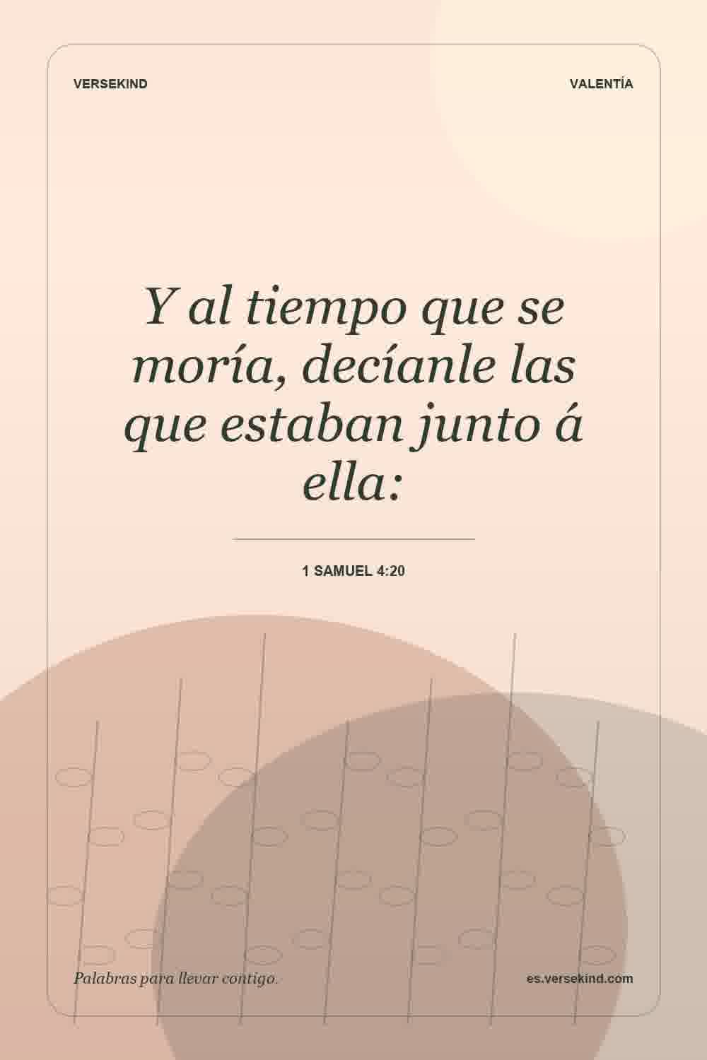 Y al tiempo que se moría, decíanle las que estaban junto á ella: — 1 Samuel 4:20