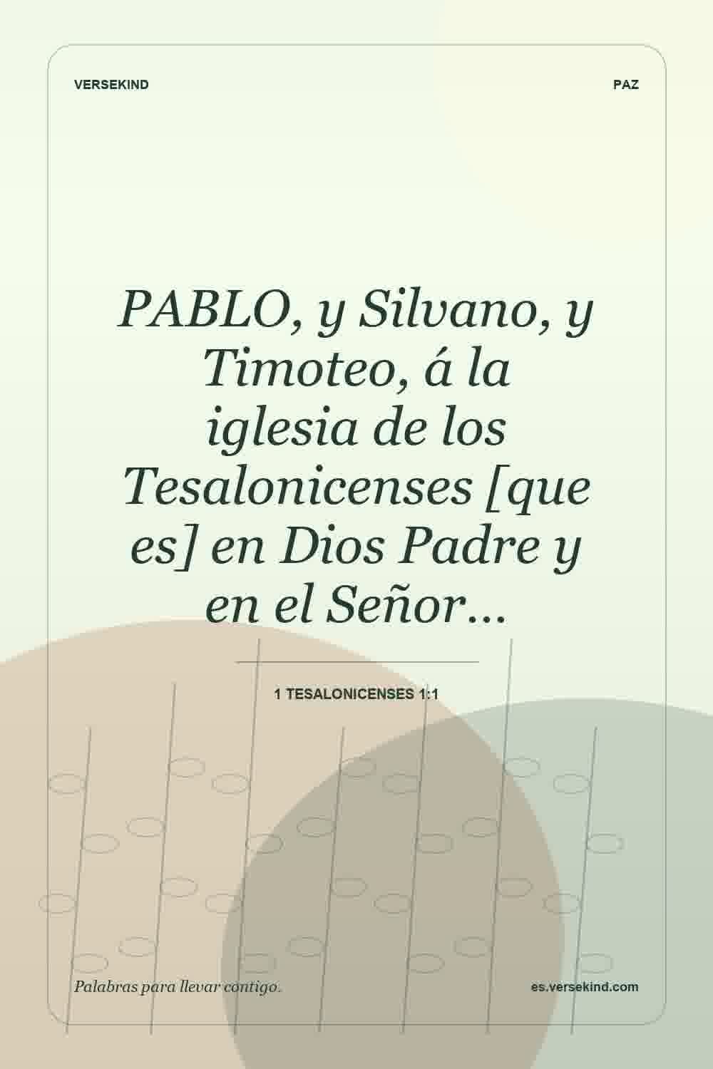 PABLO, y Silvano, y Timoteo, á la iglesia de los Tesalonicenses [que es] en Dios Padre y en el Señor… — 1 Tesalonicenses 1:1