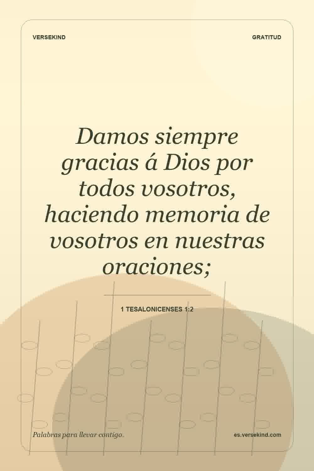 Damos siempre gracias á Dios por todos vosotros, haciendo memoria de vosotros en nuestras oraciones; — 1 Tesalonicenses 1:2