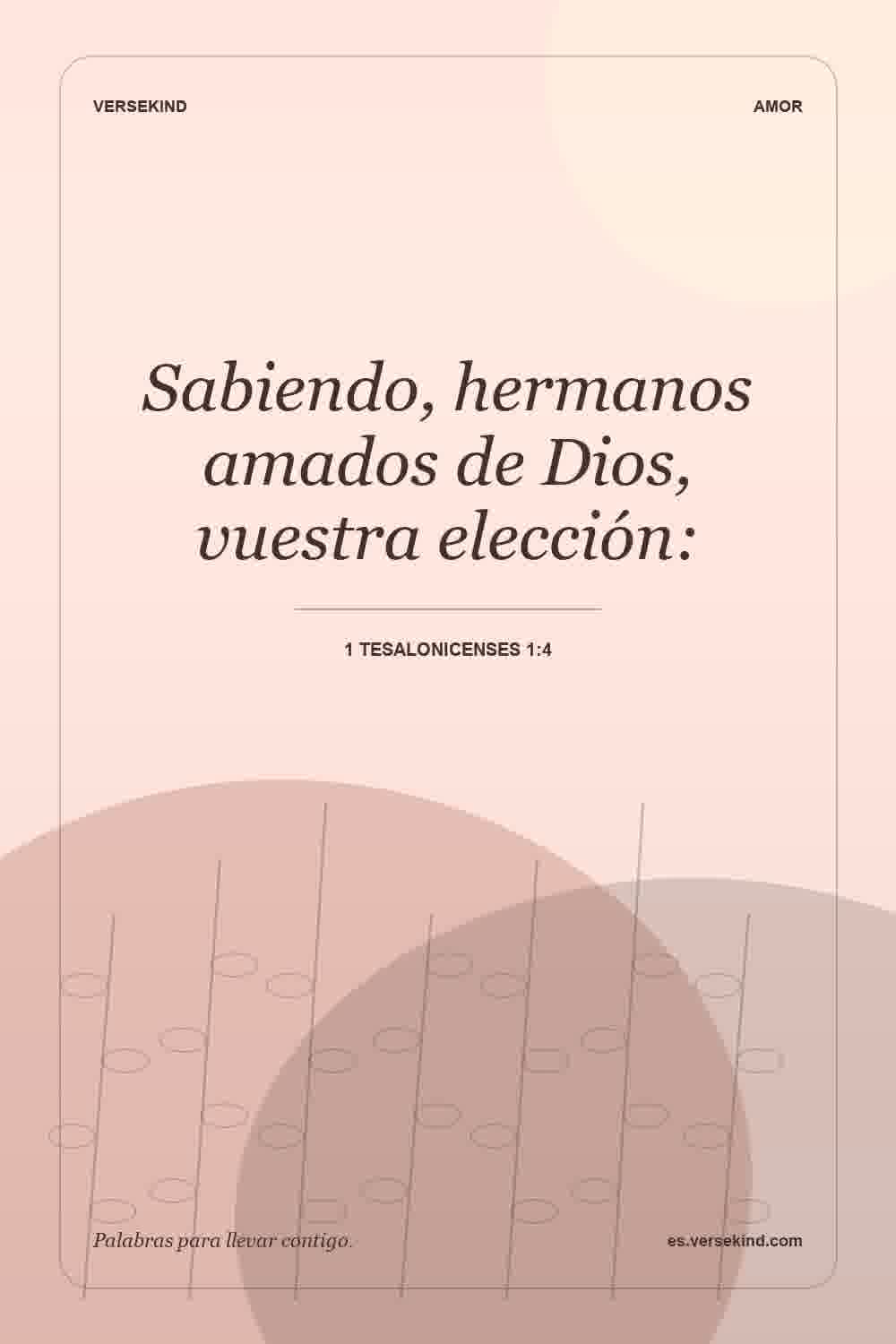 Sabiendo, hermanos amados de Dios, vuestra elección: — 1 Tesalonicenses 1:4