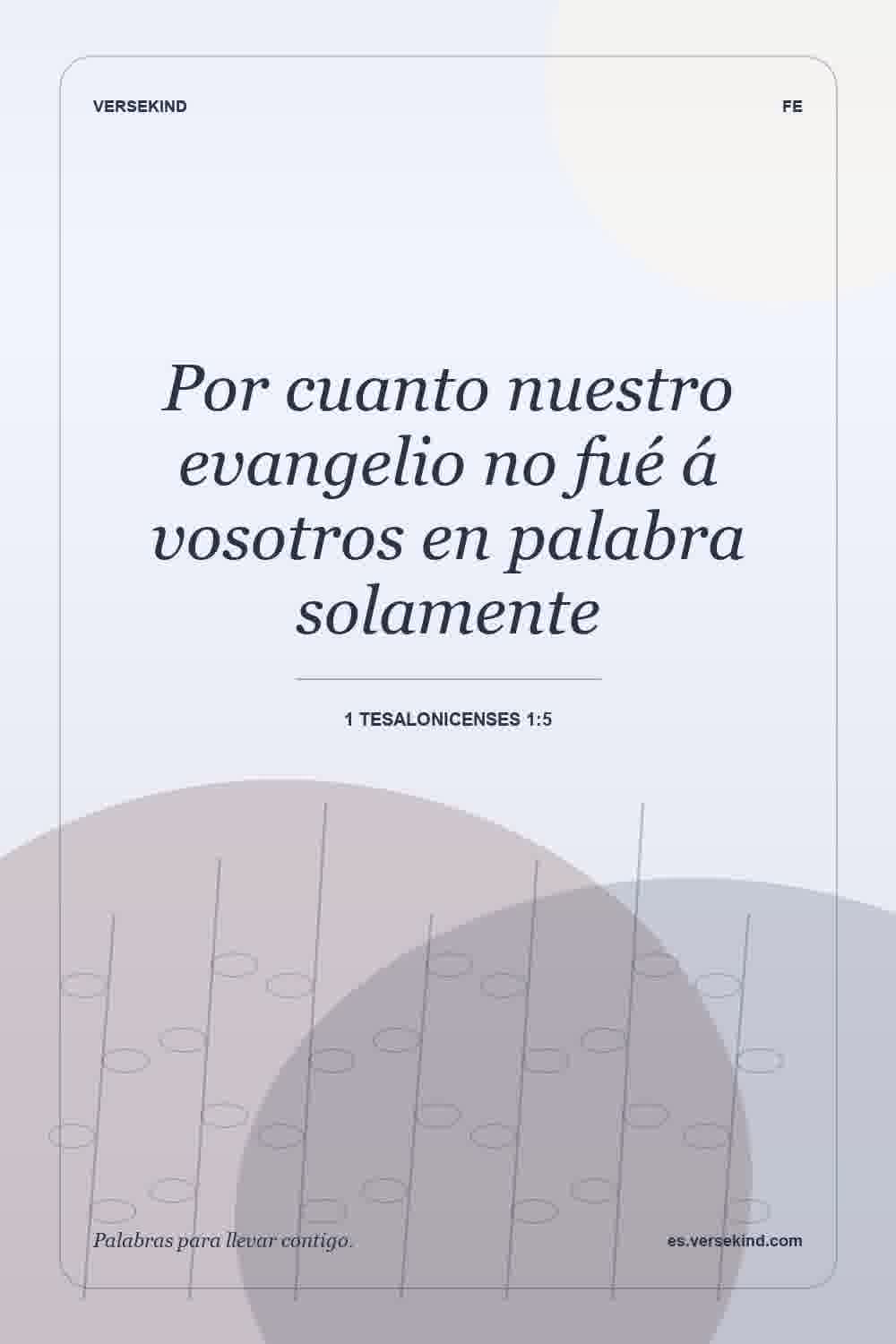 Por cuanto nuestro evangelio no fué á vosotros en palabra solamente — 1 Tesalonicenses 1:5
