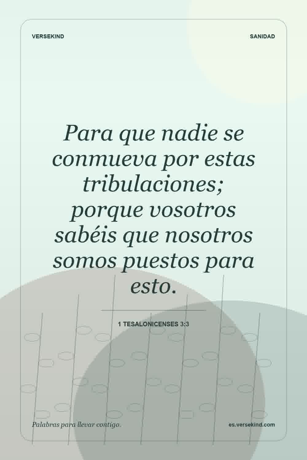 Para que nadie se conmueva por estas tribulaciones; porque vosotros sabéis que nosotros somos puestos para esto. — 1 Tesalonicenses 3:3