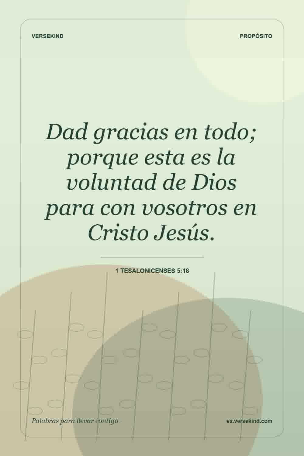 Dad gracias en todo; porque esta es la voluntad de Dios para con vosotros en Cristo Jesús. — 1 Tesalonicenses 5:18