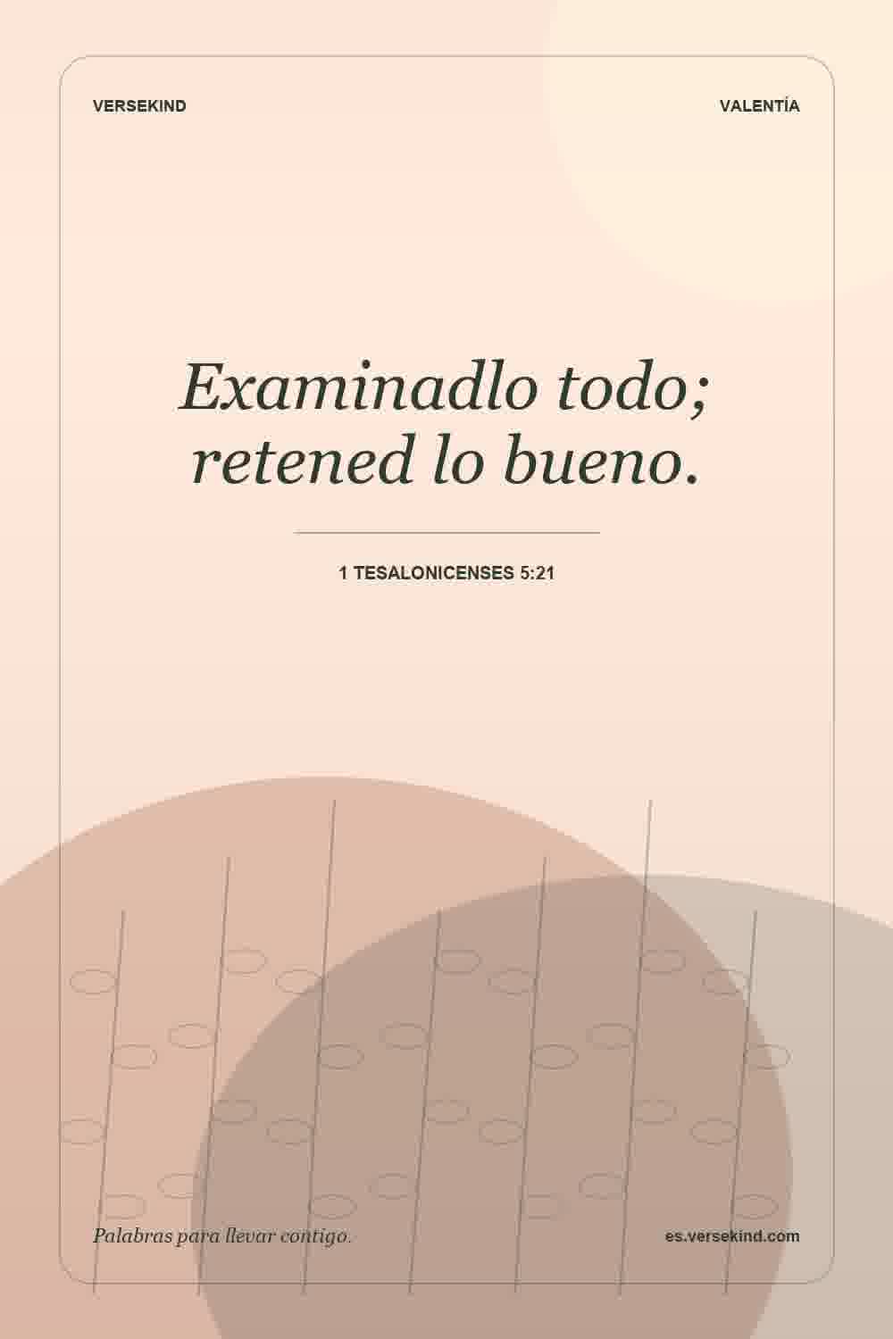 Examinadlo todo; retened lo bueno. — 1 Tesalonicenses 5:21