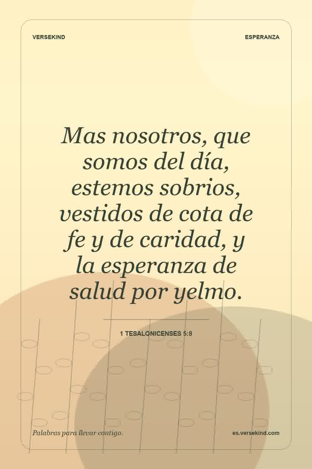 Mas nosotros, que somos del día, estemos sobrios, vestidos de cota de fe y de caridad, y la esperanza de salud por yelmo. — 1 Tesalonicenses 5:8