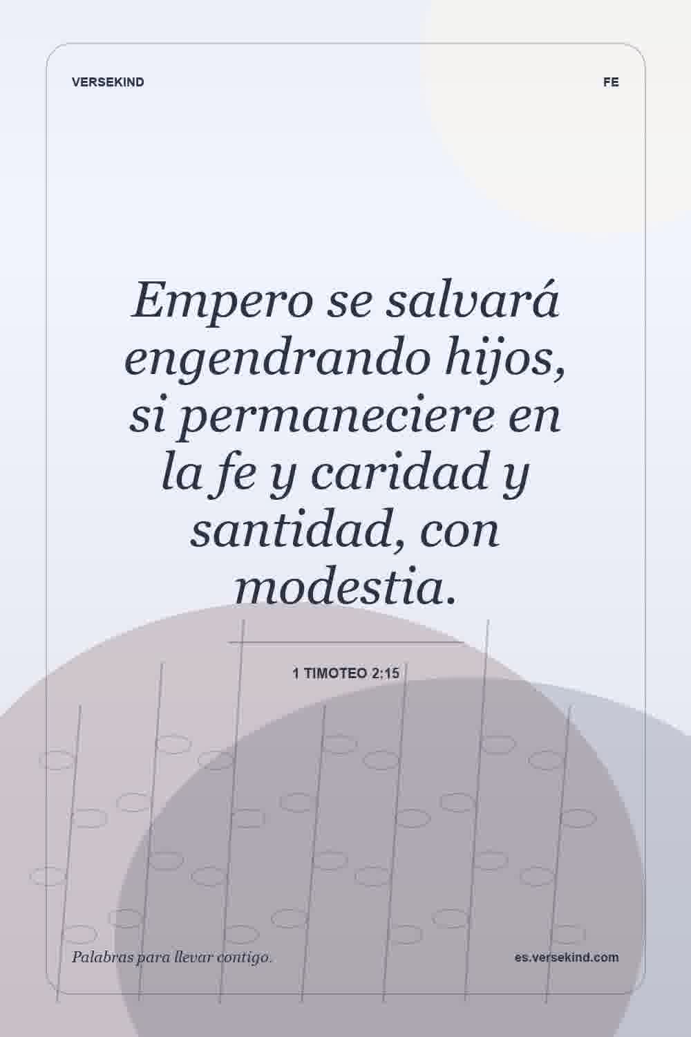 Empero se salvará engendrando hijos, si permaneciere en la fe y caridad y santidad, con modestia. — 1 Timoteo 2:15