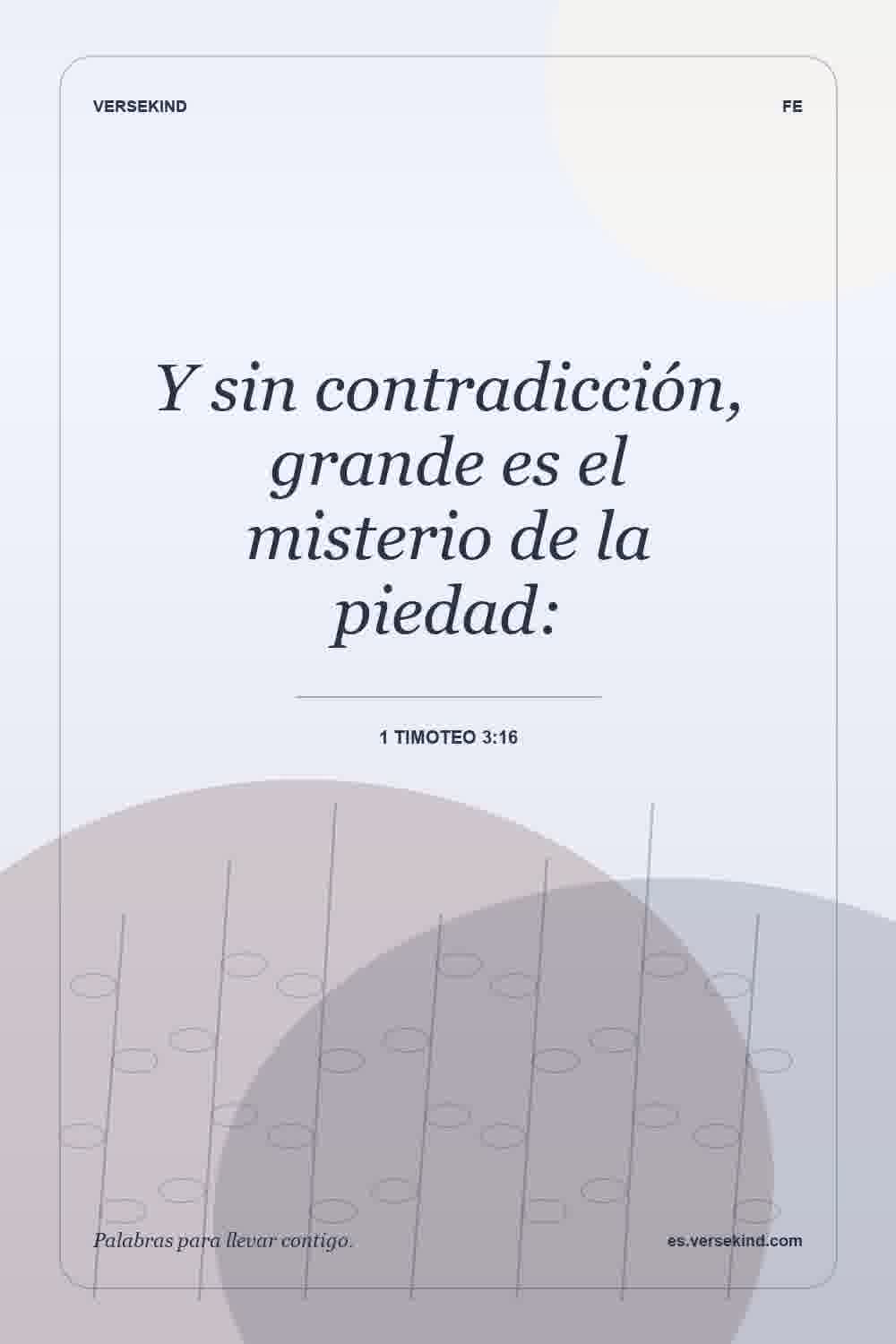 Y sin contradicción, grande es el misterio de la piedad: — 1 Timoteo 3:16