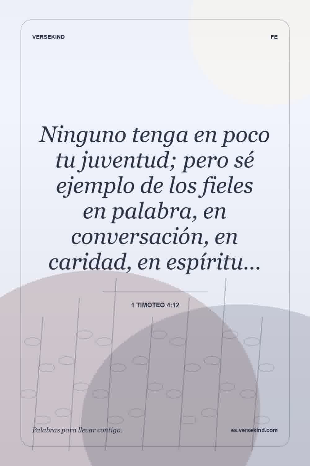Ninguno tenga en poco tu juventud; pero sé ejemplo de los fieles en palabra, en conversación, en caridad, en espíritu… — 1 Timoteo 4:12